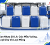 Can Nhựa 20 Lít: Các Mẫu Vuông, Loại Dày Và Loại Mỏng